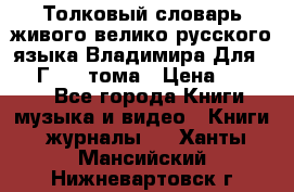 Толковый словарь живого велико русского языка Владимира Для 1956 Г.  4 тома › Цена ­ 3 000 - Все города Книги, музыка и видео » Книги, журналы   . Ханты-Мансийский,Нижневартовск г.